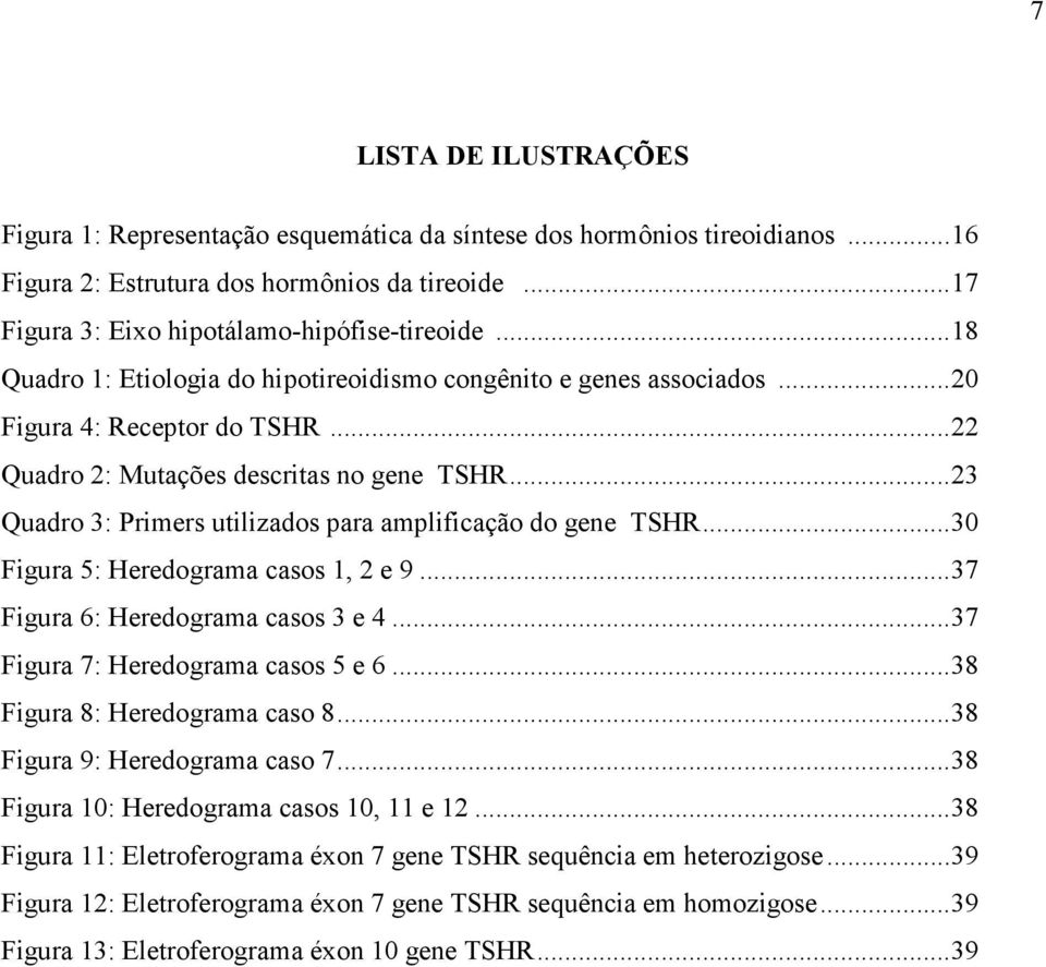.. 23 Quadro 3: Primers utilizados para amplificação do gene TSHR... 30 Figura 5: Heredograma casos 1, 2 e 9... 37 Figura 6: Heredograma casos 3 e 4... 37 Figura 7: Heredograma casos 5 e 6.