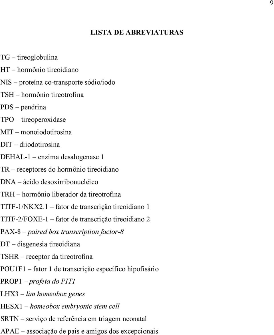 1 fator de transcrição tireoidiano 1 TITF-2/FOXE-1 fator de transcrição tireoidiano 2 PAX-8 paired box transcription factor-8 DT disgenesia tireoidiana TSHR receptor da tireotrofina POU1F1