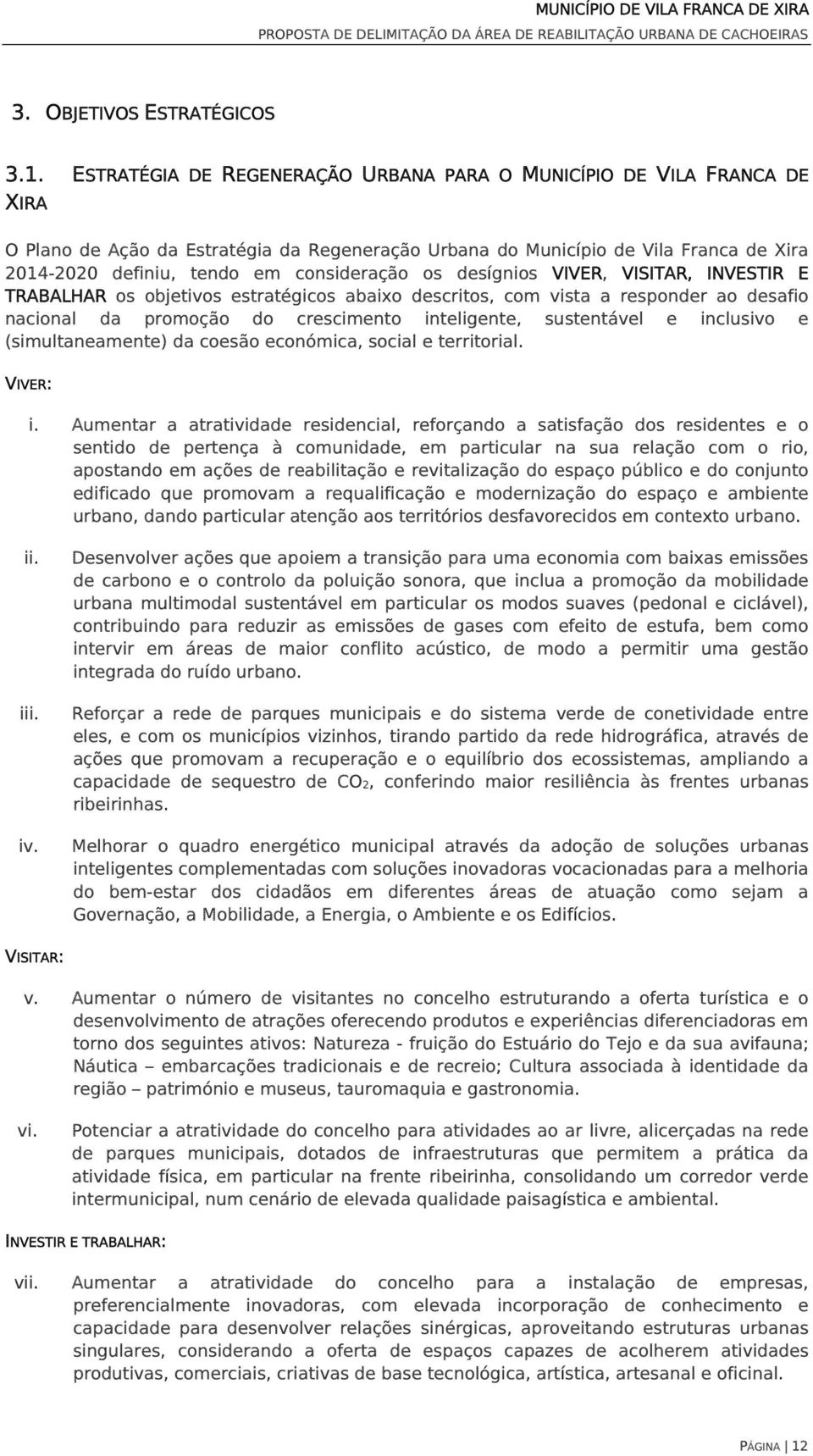 consideração os desígnios VIVER, VISITAR, INVESTIR E TRABALHAR os objetivos estratégicos abaixo descritos, com vista a responder ao desafio nacional da promoção do crescimento inteligente,