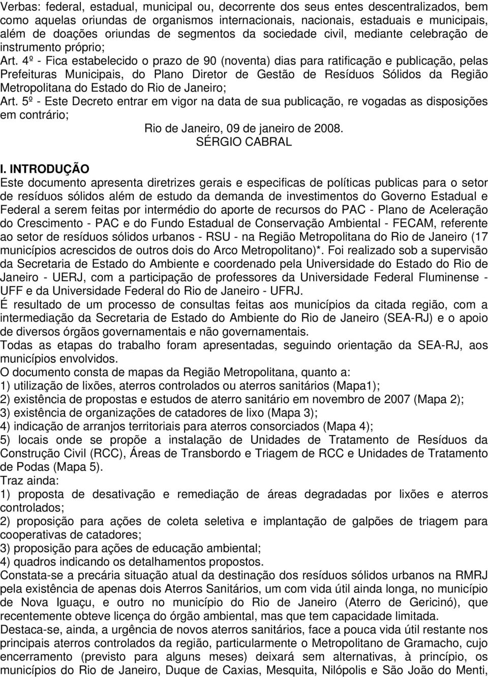 4º - Fica estabelecido o prazo de 90 (noventa) dias para ratificação e publicação, pelas Prefeituras Municipais, do Plano Diretor de Gestão de Resíduos Sólidos da Região Metropolitana do Estado do