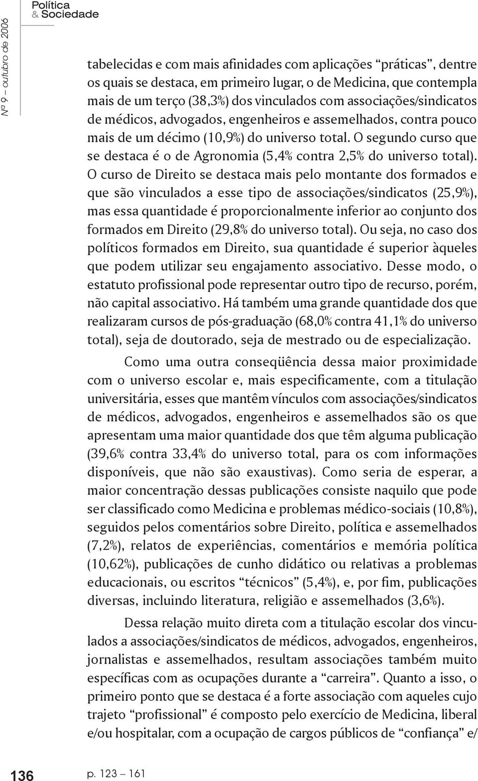 O segundo curso que se destaca é o de Agronomia (5,4% contra 2,5% do universo total).