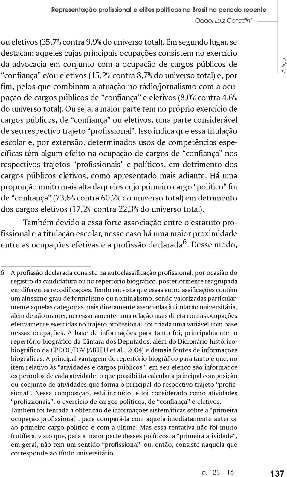 universo total) e, por fim, pelos que combinam a atuação no rádio/jornalismo com a ocupação de cargos públicos de confiança e eletivos (8,0% contra 4,6% do universo total).