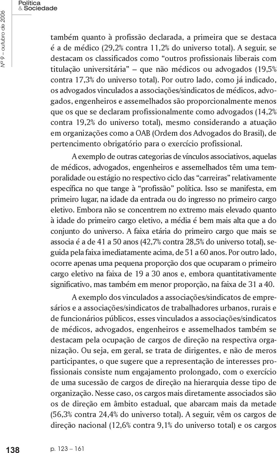 Por outro lado, como já indicado, os advogados vinculados a associações/sindicatos de médicos, advogados, engenheiros e assemelhados são proporcionalmente menos que os que se declaram