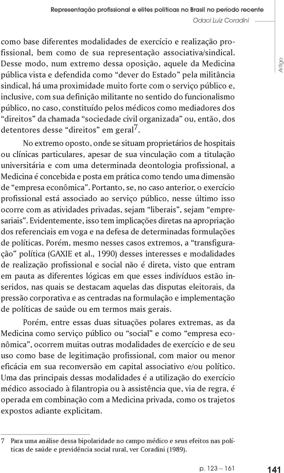 Desse modo, num extremo dessa oposição, aquele da Medicina pública vista e defendida como dever do Estado pela militância sindical, há uma proximidade muito forte com o serviço público e, inclusive,