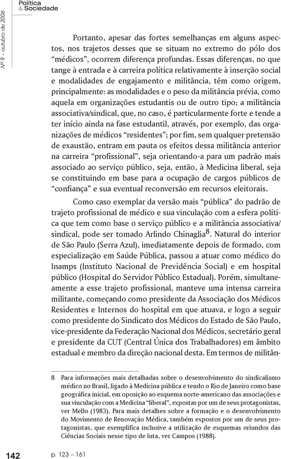 militância prévia, como aquela em organizações estudantis ou de outro tipo; a militância associativa/sindical, que, no caso, é particularmente forte e tende a ter início ainda na fase estudantil,