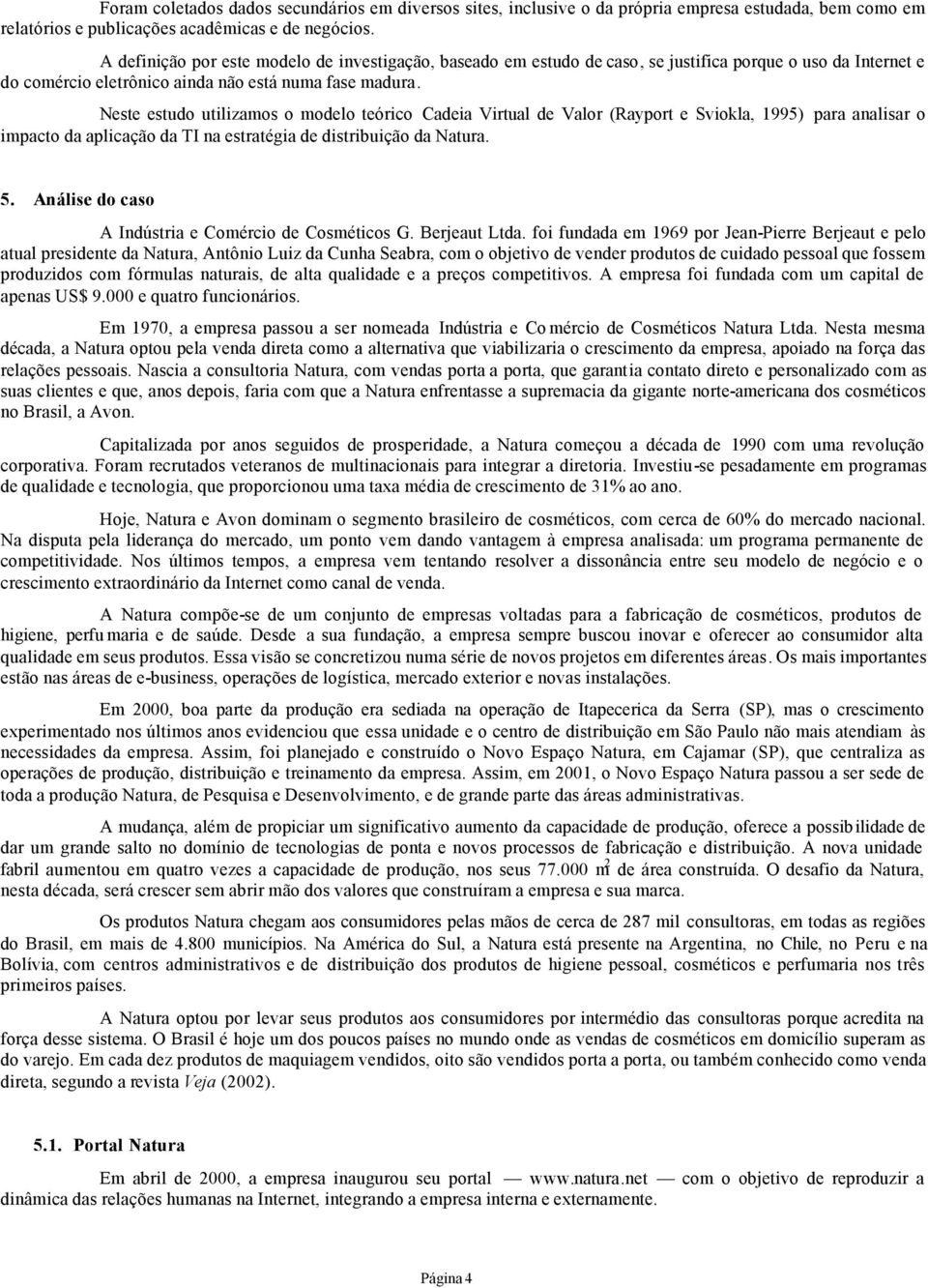 Neste estudo utilizamos o modelo teórico Cadeia Virtual de Valor (Rayport e Sviokla, 1995) para analisar o impacto da aplicação da TI na estratégia de distribuição da Natura. 5.