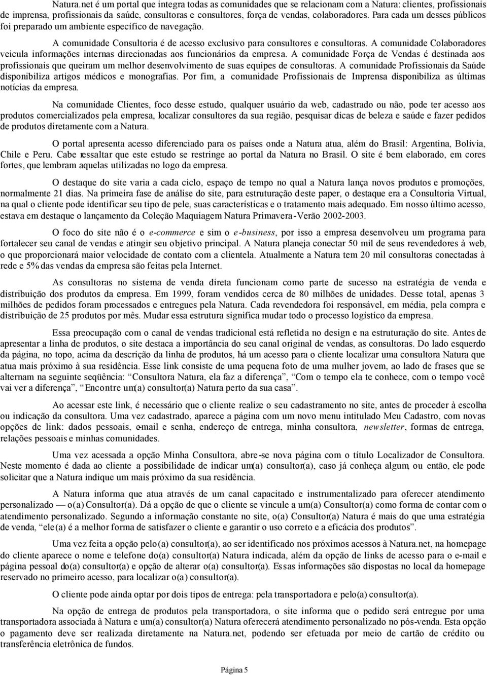 Para cada um desses públicos foi preparado um ambiente específico de navegação. A comunidade Consultoria é de acesso exclusivo para consultores e consultoras.