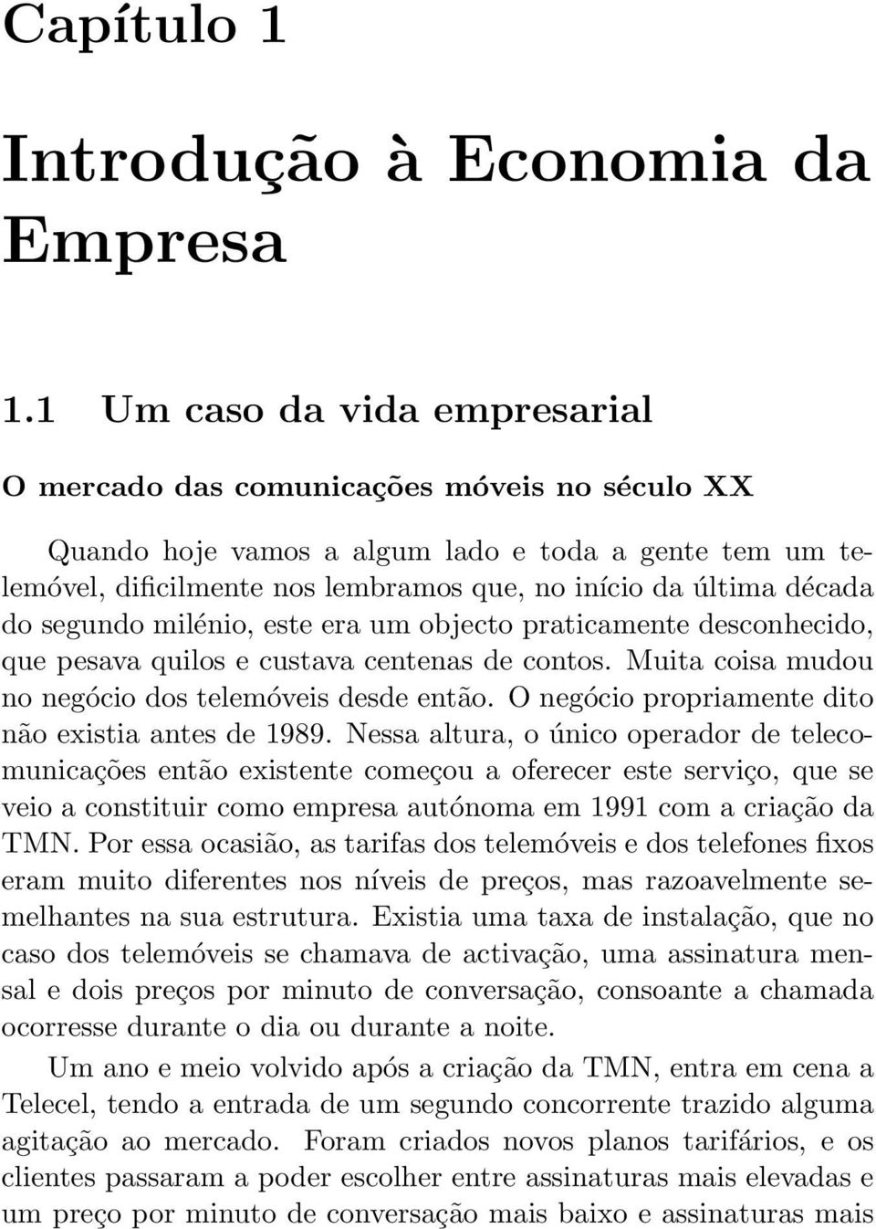 do segundo milénio, este era um objecto praticamente desconhecido, que pesava quilos e custava centenas de contos. Muita coisa mudou no negócio dos telemóveis desde então.