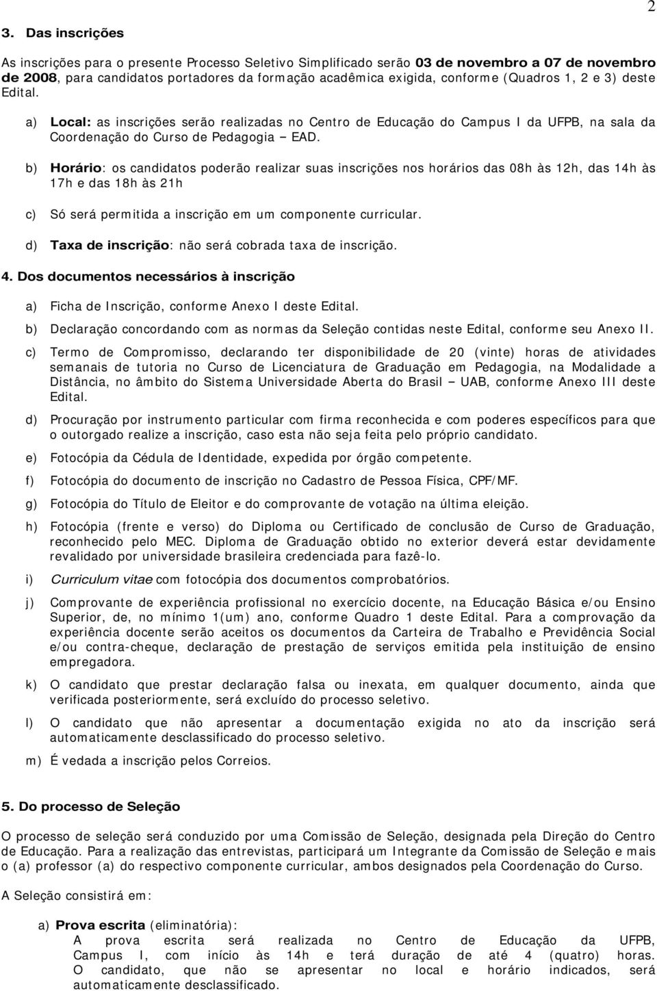 b) Horário: os candidatos poderão realizar suas inscrições nos horários das 08h às 1h, das 14h às 17h e das 18h às 1h c) Só será permitida a inscrição um componente curricular.