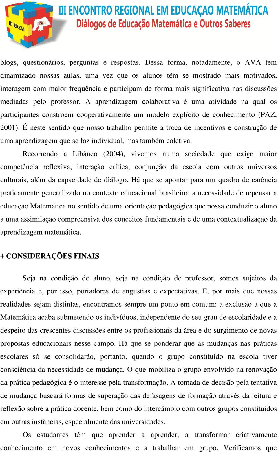 discussões mediadas pelo professor. A aprendizagem colaborativa é uma atividade na qual os participantes constroem cooperativamente um modelo explícito de conhecimento (PAZ, 2001).