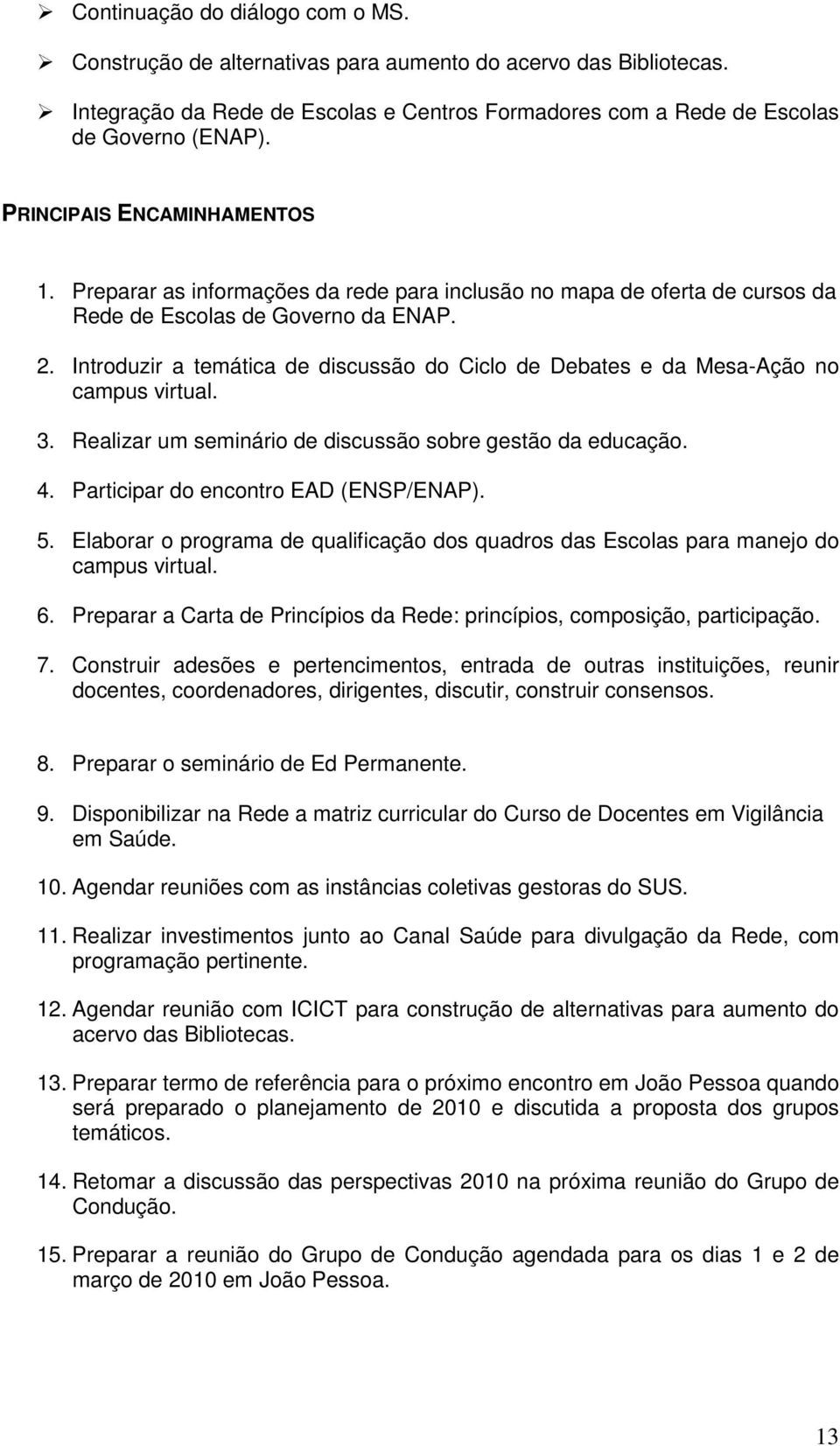 Introduzir a temática de discussão do Ciclo de Debates e da Mesa-Ação no campus virtual. 3. Realizar um seminário de discussão sobre gestão da educação. 4. Participar do encontro EAD (ENSP/ENAP). 5.