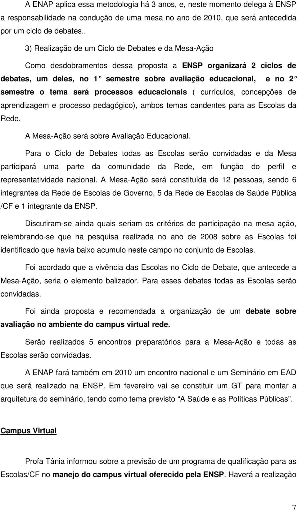 tema será processos educacionais ( currículos, concepções de aprendizagem e processo pedagógico), ambos temas candentes para as Escolas da Rede. A Mesa-Ação será sobre Avaliação Educacional.