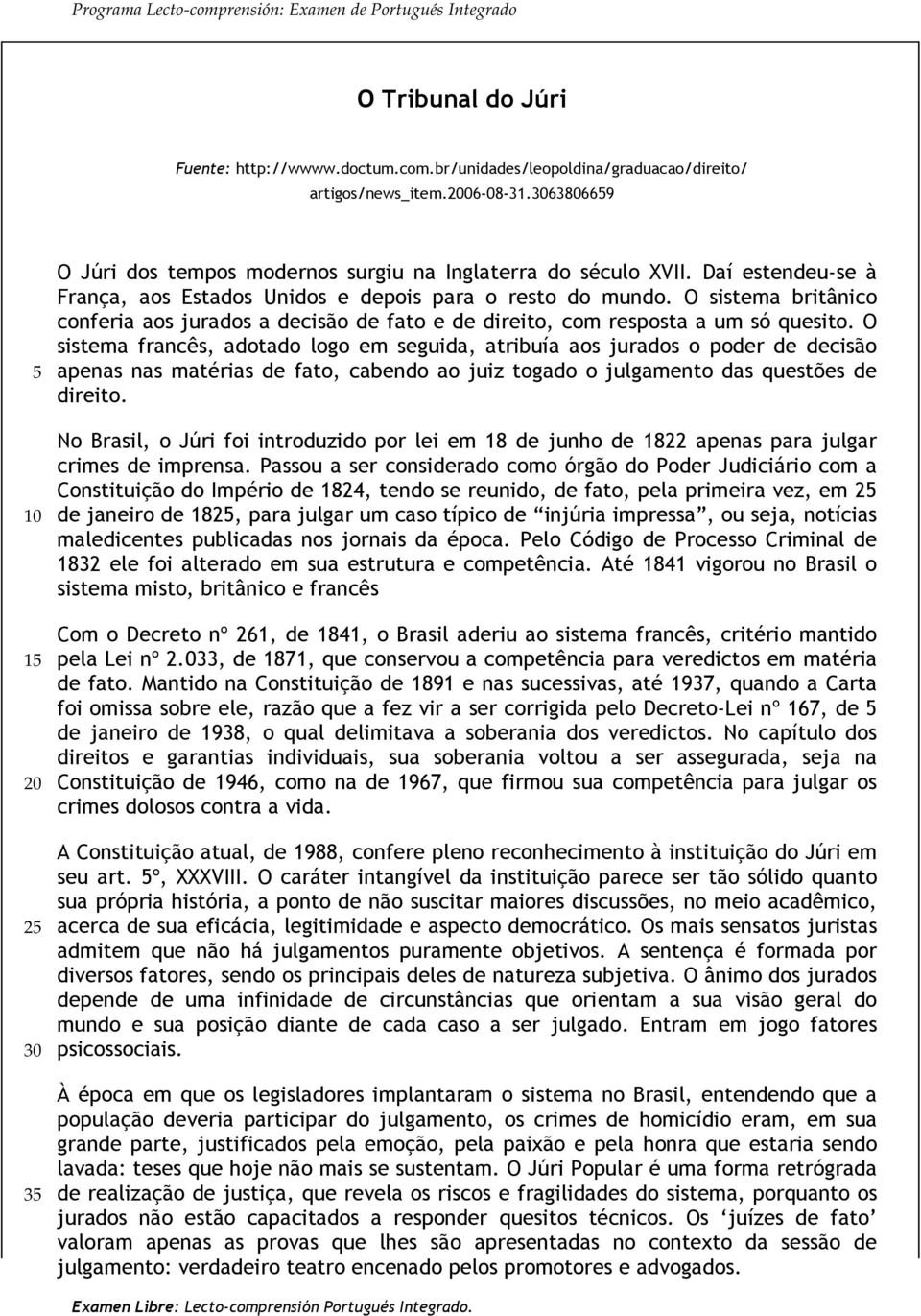 O sistema britânico conferia aos jurados a decisão de fato e de direito, com resposta a um só quesito.