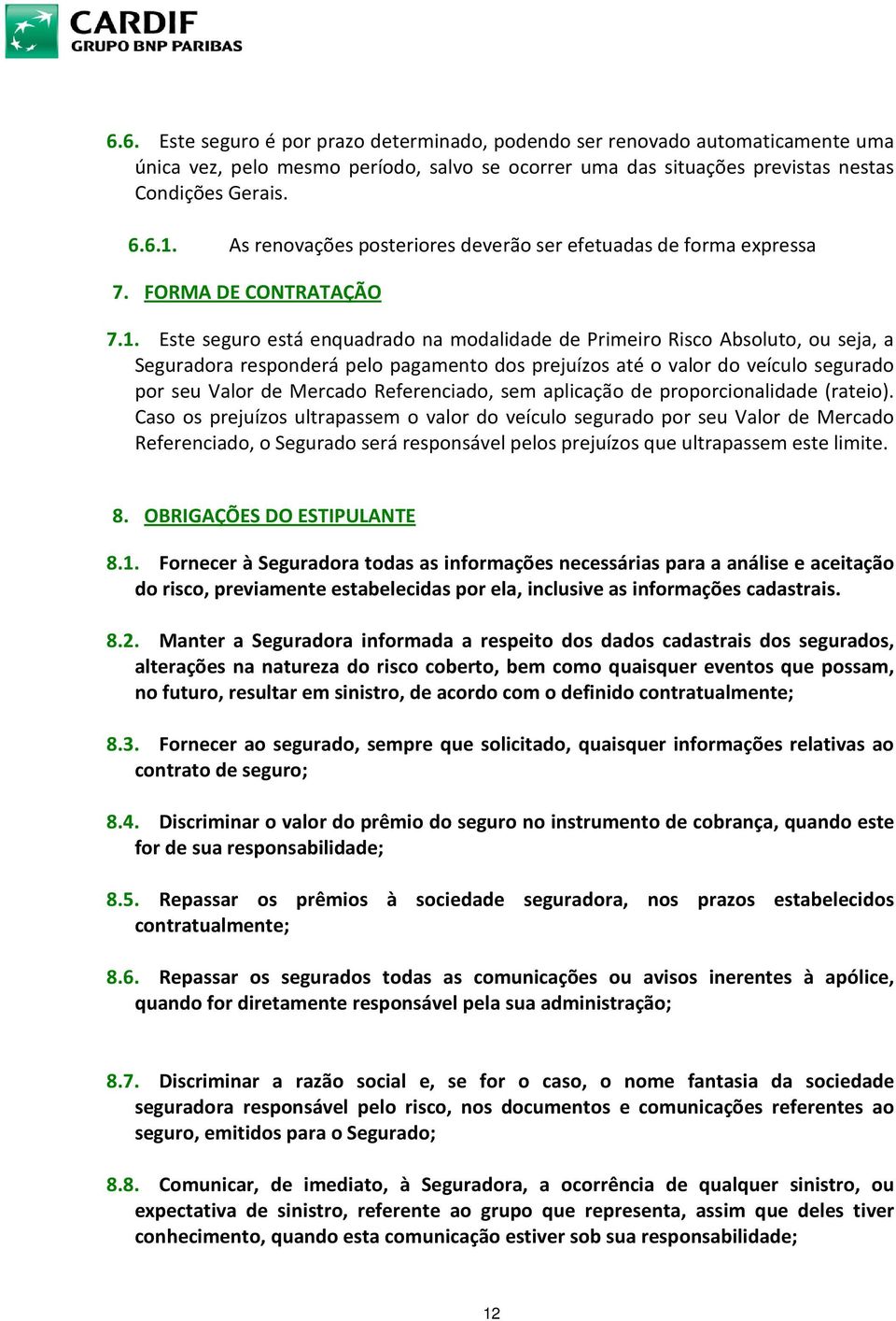 Este seguro está enquadrado na modalidade de Primeiro Risco Absoluto, ou seja, a Seguradora responderá pelo pagamento dos prejuízos até o valor do veículo segurado por seu Valor de Mercado