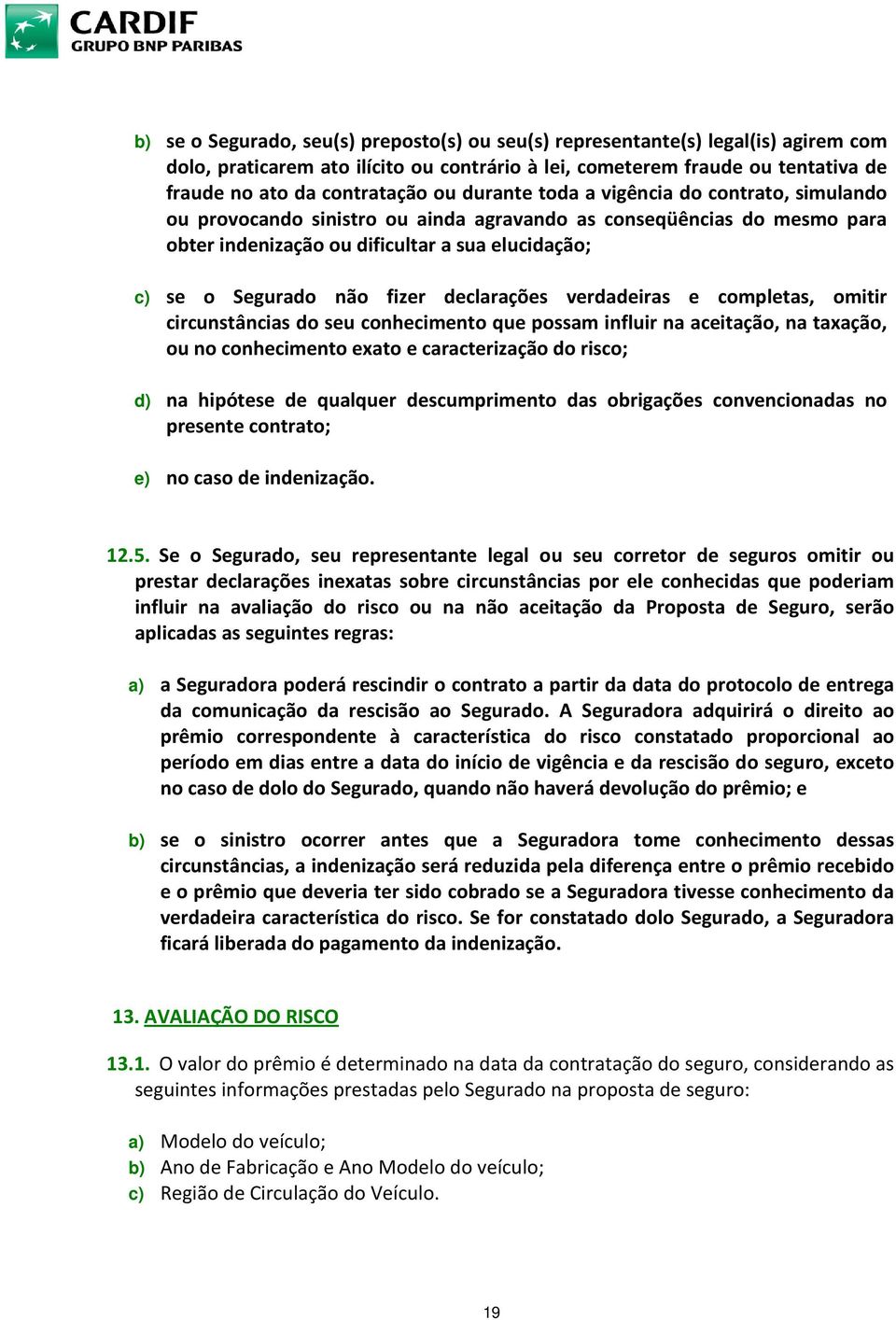 declarações verdadeiras e completas, omitir circunstâncias do seu conhecimento que possam influir na aceitação, na taxação, ou no conhecimento exato e caracterização do risco; d) na hipótese de