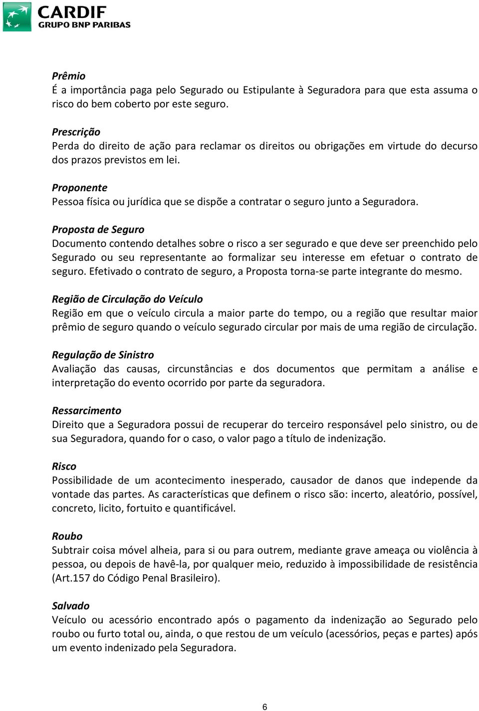 Proponente Pessoa física ou jurídica que se dispõe a contratar o seguro junto a Seguradora.