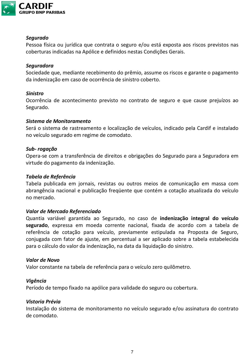 Sinistro Ocorrência de acontecimento previsto no contrato de seguro e que cause prejuízos ao Segurado.