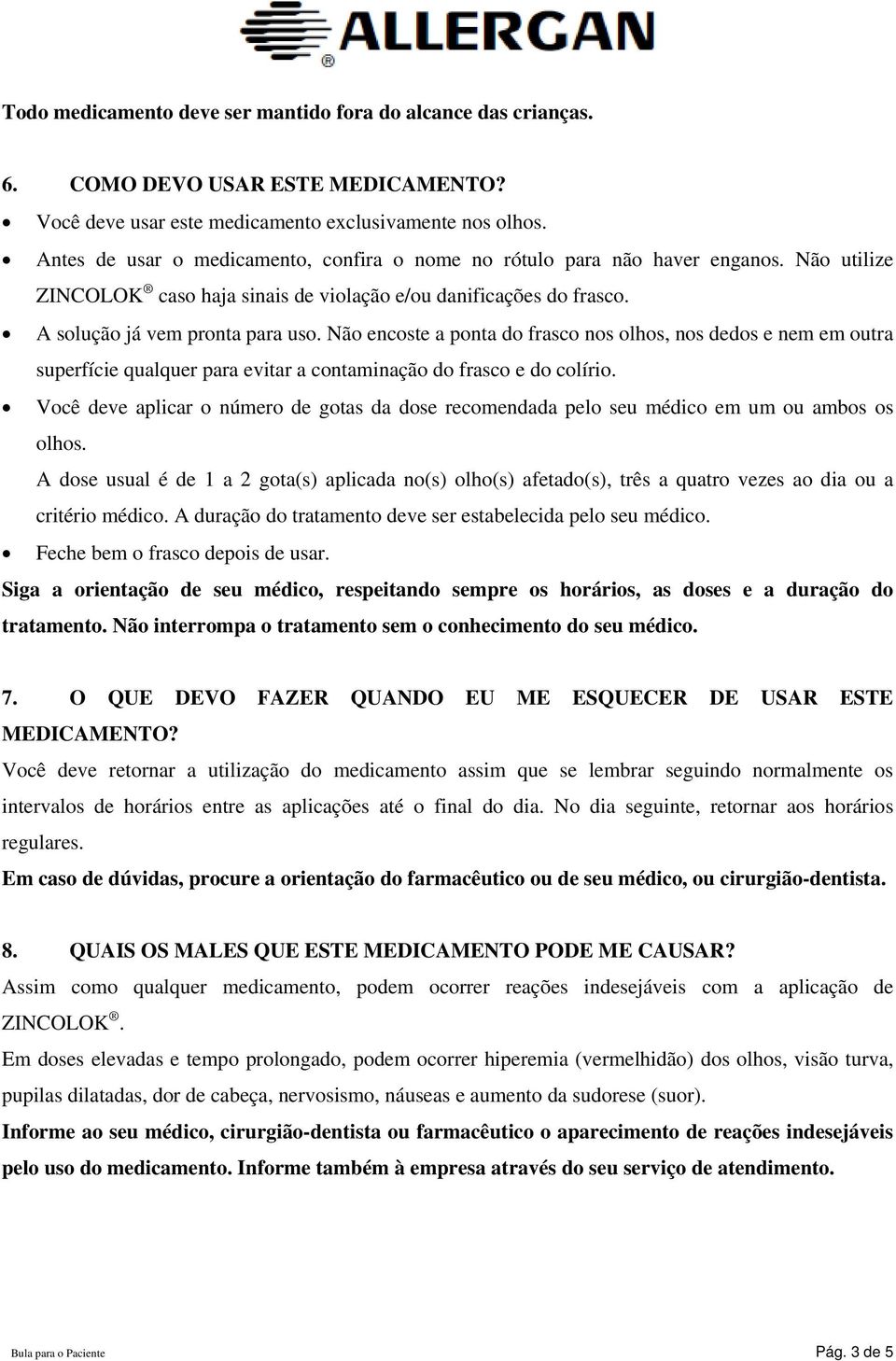 Não encoste a ponta do frasco nos olhos, nos dedos e nem em outra superfície qualquer para evitar a contaminação do frasco e do colírio.