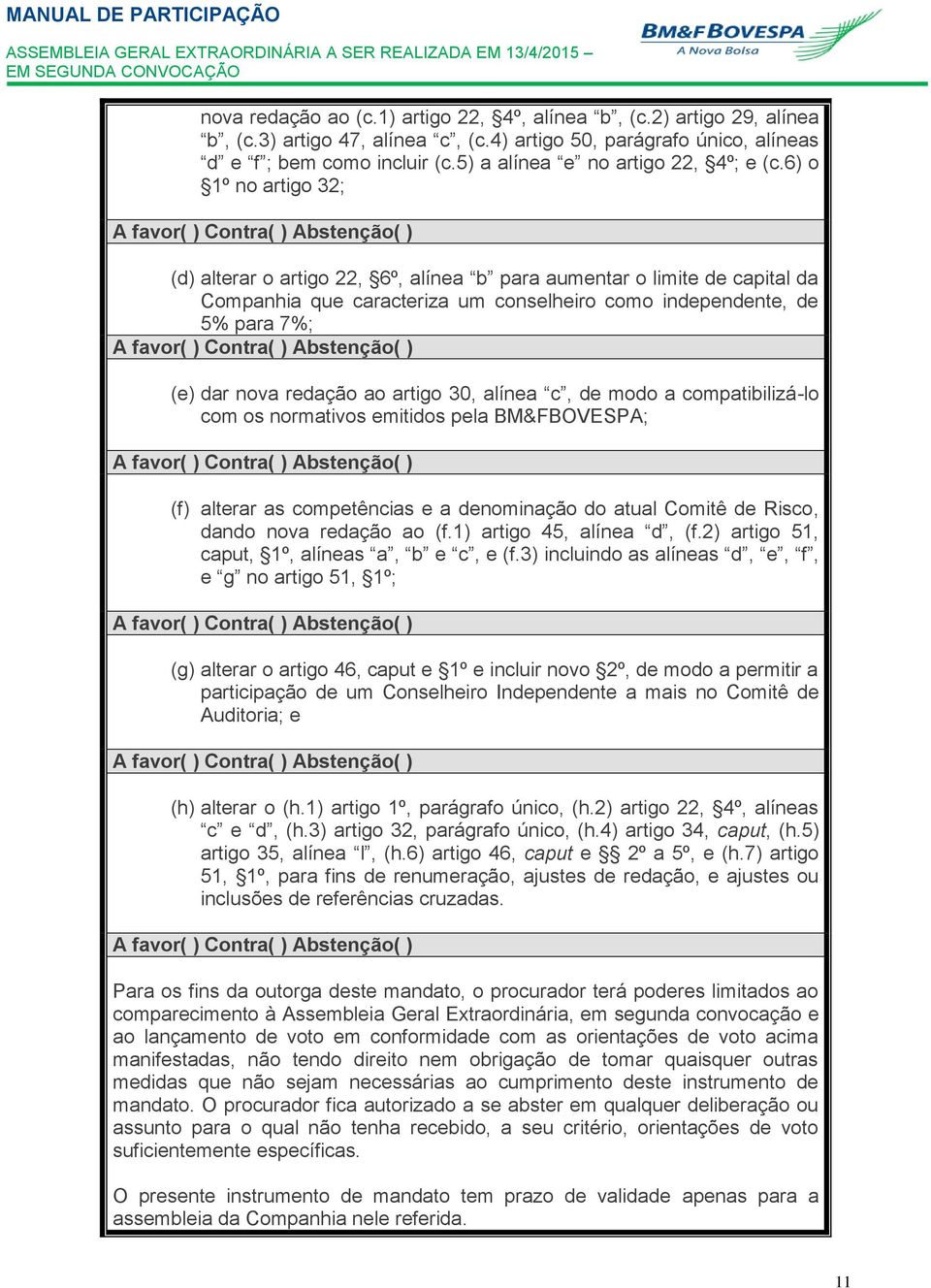 6) o 1º no artigo 32; A favor( ) Contra( ) Abstenção( ) (d) alterar o artigo 22, 6º, alínea b para aumentar o limite de capital da Companhia que caracteriza um conselheiro como independente, de 5%