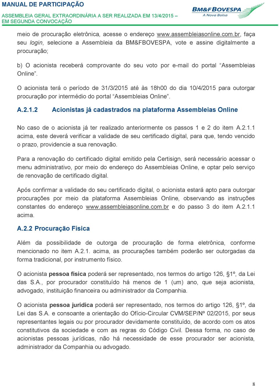 O acionista terá o período de 31/3/2015 até às 18h00 do dia 10/4/2015 para outorgar procuração por intermédio do portal Assembleias Online. A.2.1.2 Acionistas já cadastrados na plataforma Assembleias Online No caso de o acionista já ter realizado anteriormente os passos 1 e 2 do item A.