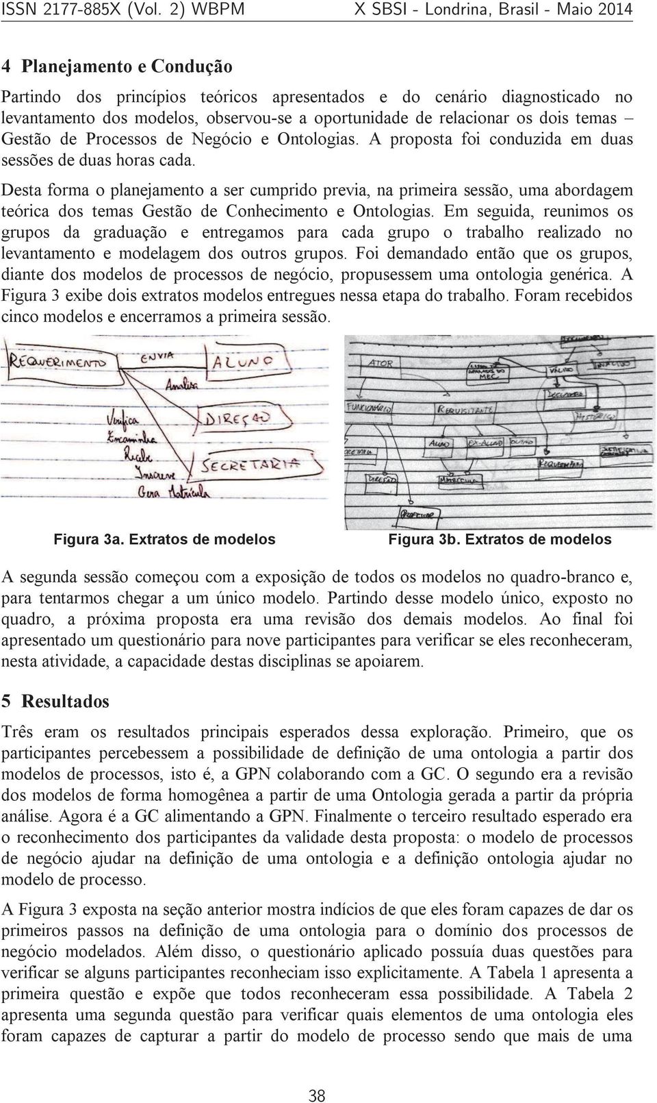 Desta forma o planejamento a ser cumprido previa, na primeira sessão, uma abordagem teórica dos temas Gestão de Conhecimento e Ontologias.