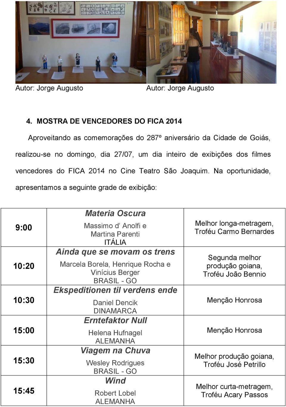 Na oportunidade, apresentamos a seguinte grade de exibição: 9:00 10:20 10:30 15:00 15:30 15:45 Materia Oscura Massimo d Anolfi e Martina Parenti ITÁLIA Ainda que se movam os trens Marcela Borela,