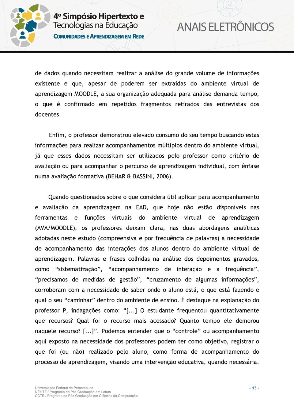 Enfim, o professor demonstrou elevado consumo do seu tempo buscando estas informações para realizar acompanhamentos múltiplos dentro do ambiente virtual, já que esses dados necessitam ser utilizados