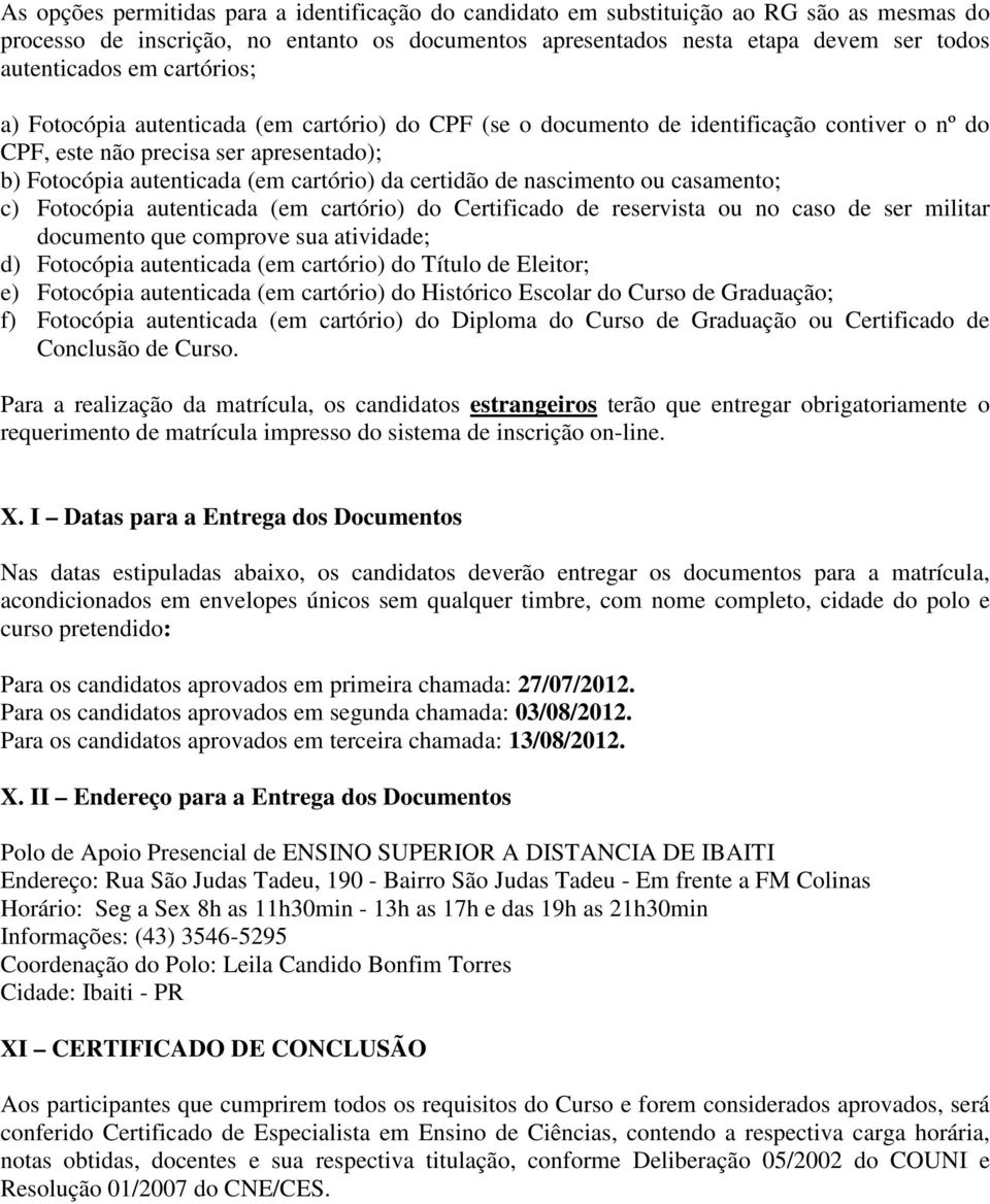 de nascimento ou casamento; c) Fotocópia autenticada (em cartório) do Certificado de reservista ou no caso de ser militar documento que comprove sua atividade; d) Fotocópia autenticada (em cartório)