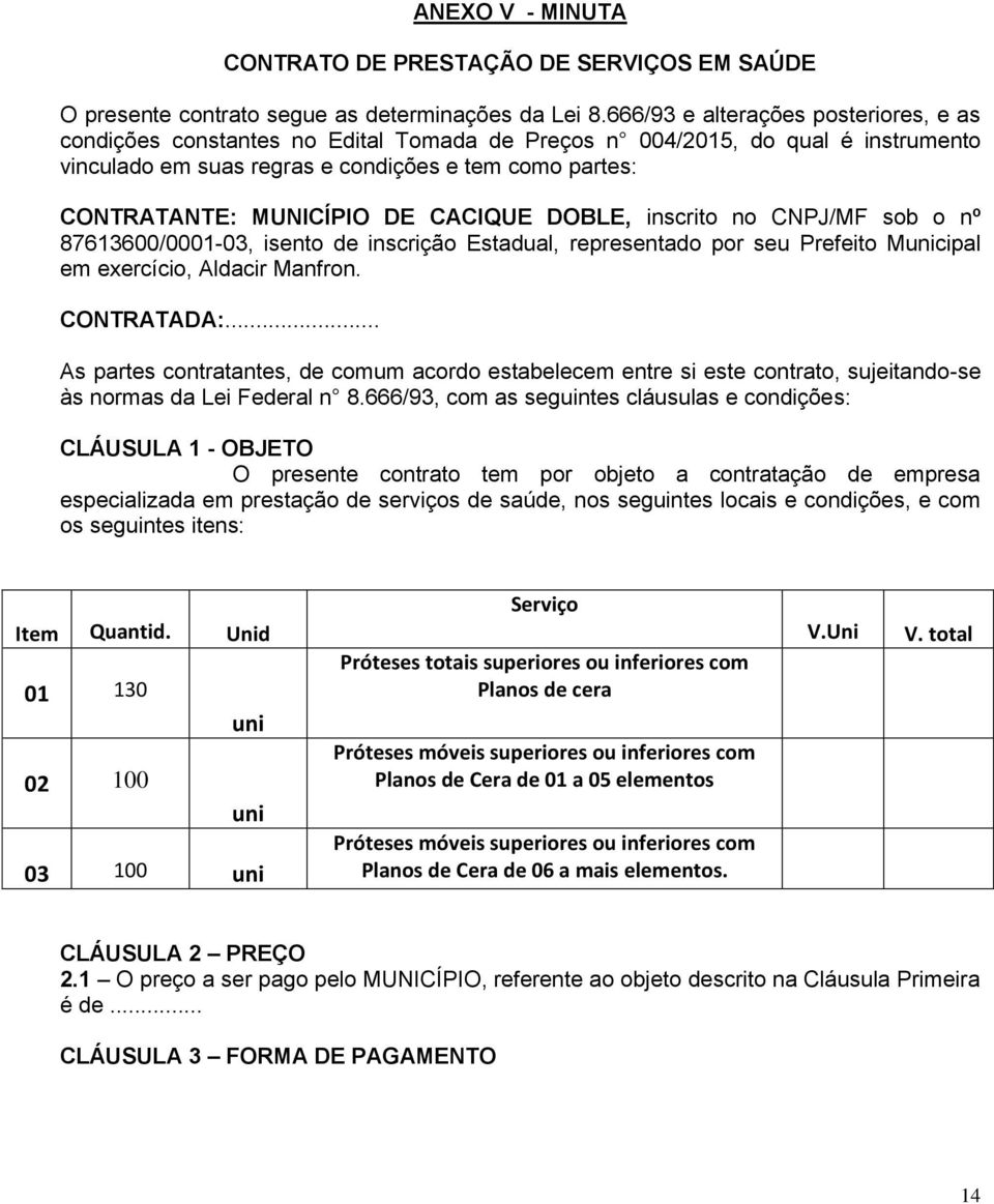 DE CACIQUE DOBLE, inscrito no CNPJ/MF sob o nº 87613600/0001-03, isento de inscrição Estadual, representado por seu Prefeito Municipal em exercício, Aldacir Manfron. CONTRATADA:.