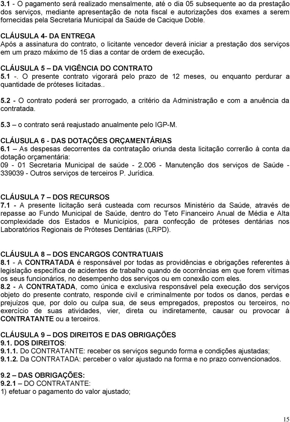 CLÁUSULA 4- DA ENTREGA Após a assinatura do contrato, o licitante vencedor deverá iniciar a prestação dos serviços em um prazo máximo de 15 dias a contar de ordem de execução.