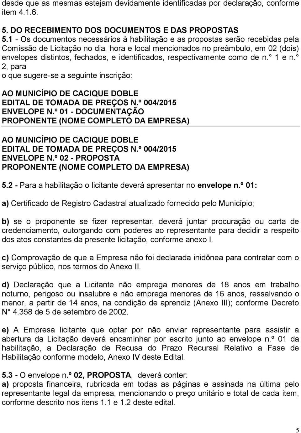 identificados, respectivamente como de n. 1 e n. 2, para o que sugere-se a seguinte inscrição: AO MUNICÍPIO DE CACIQUE DOBLE EDITAL DE TOMADA DE PREÇOS N.º 004/2015 ENVELOPE N.