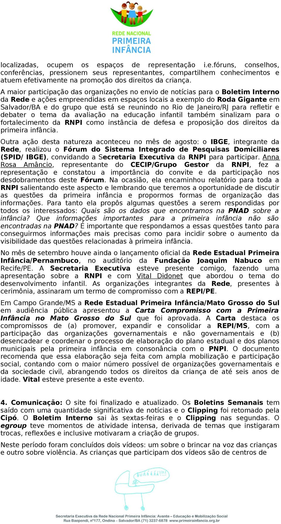 reunindo no Rio de Janeiro/RJ para refletir e debater o tema da avaliação na educação infantil também sinalizam para o fortalecimento da RNPI como instância de defesa e proposição dos direitos da