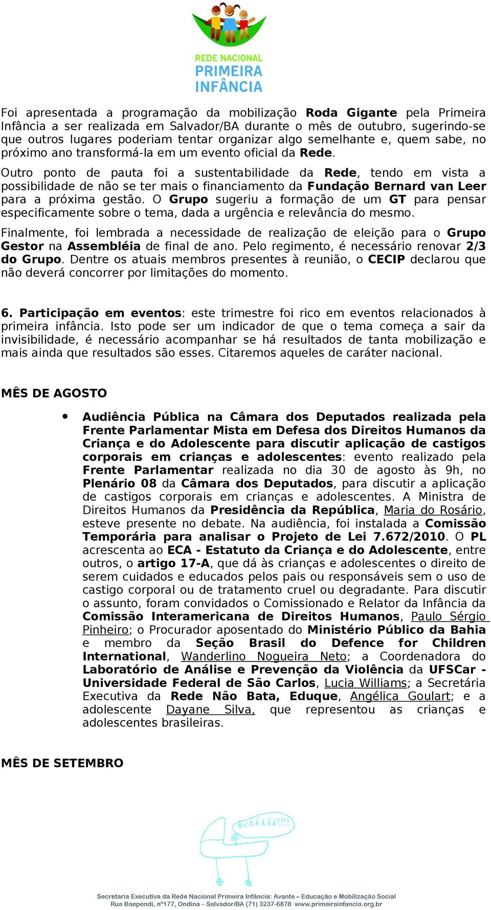 Outro ponto de pauta foi a sustentabilidade da Rede, tendo em vista a possibilidade de não se ter mais o financiamento da Fundação Bernard van Leer para a próxima gestão.