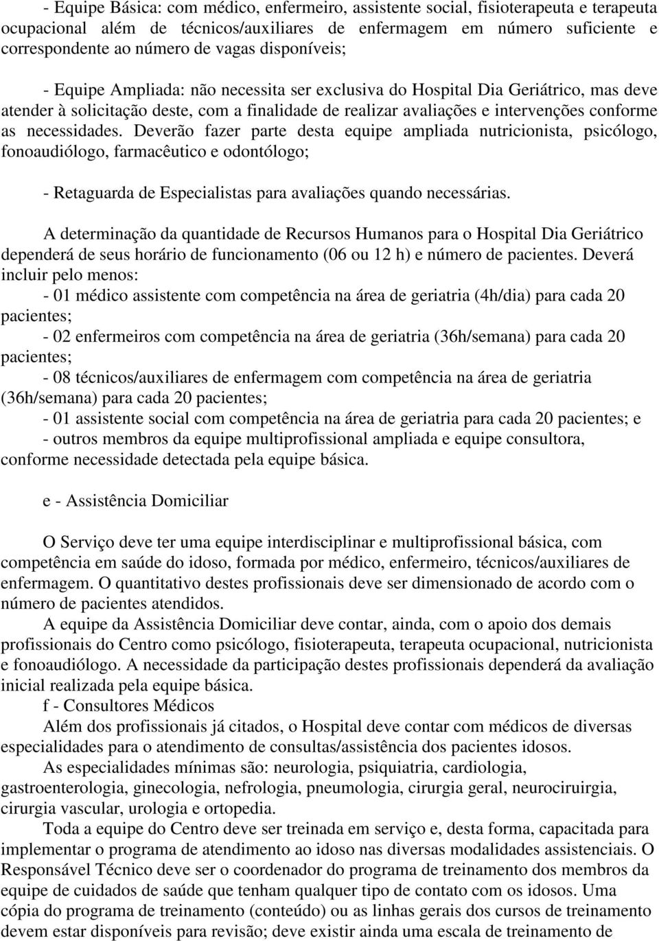 necessidades. Deverão fazer parte desta equipe ampliada nutricionista, psicólogo, fonoaudiólogo, farmacêutico e odontólogo; - Retaguarda de Especialistas para avaliações quando necessárias.