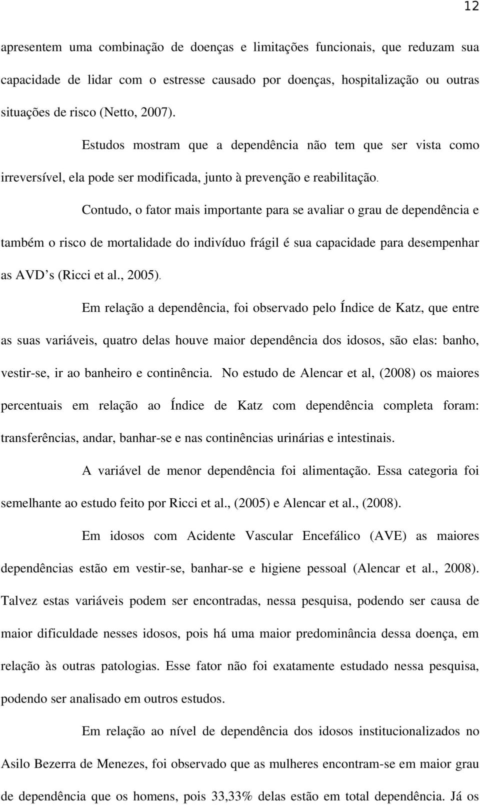 Contudo, o fator mais importante para se avaliar o grau de dependência e também o risco de mortalidade do indivíduo frágil é sua capacidade para desempenhar as AVD s (Ricci et al., 2005).