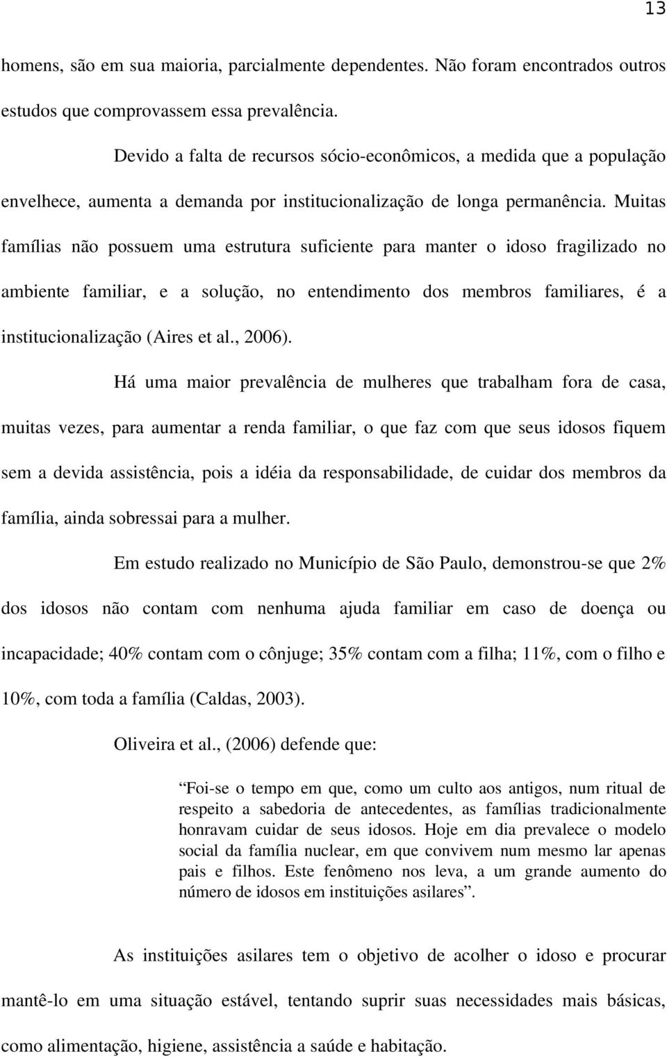 Muitas famílias não possuem uma estrutura suficiente para manter o idoso fragilizado no ambiente familiar, e a solução, no entendimento dos membros familiares, é a institucionalização (Aires et al.