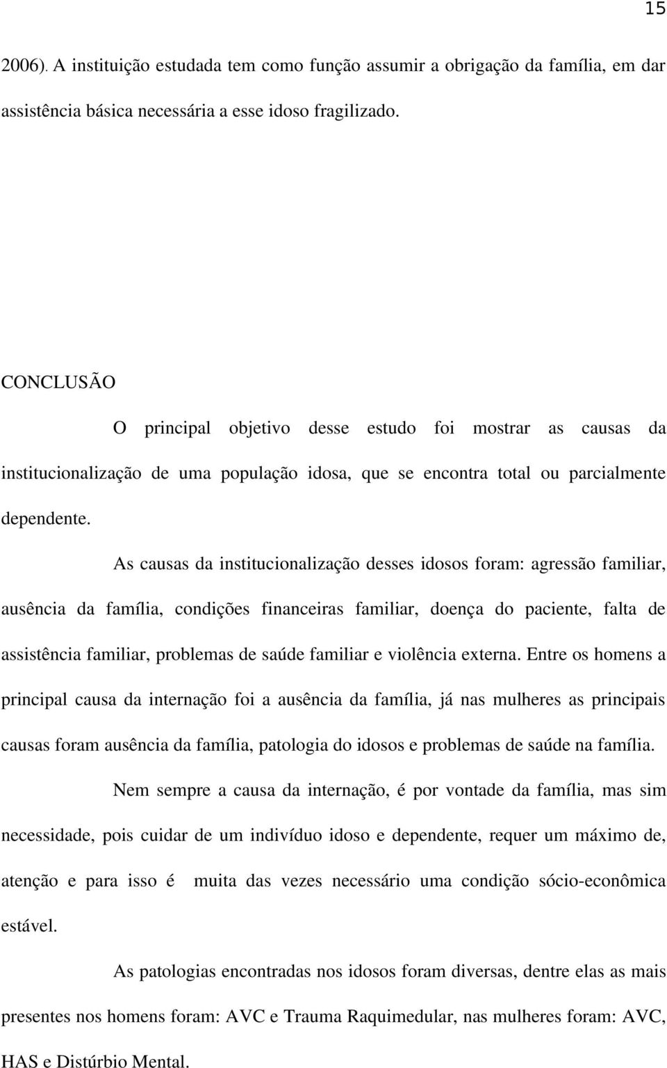 As causas da institucionalização desses idosos foram: agressão familiar, ausência da família, condições financeiras familiar, doença do paciente, falta de assistência familiar, problemas de saúde