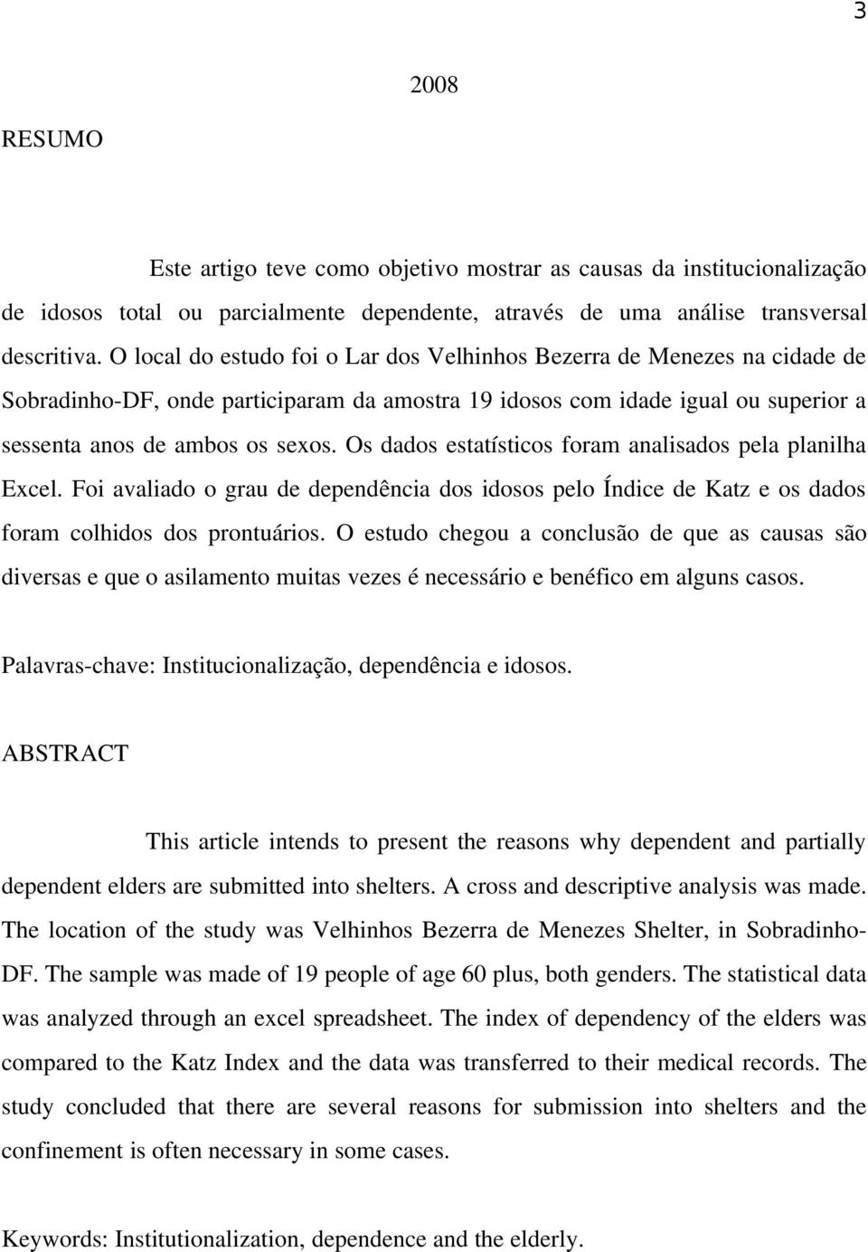 Os dados estatísticos foram analisados pela planilha Excel. Foi avaliado o grau de dependência dos idosos pelo Índice de Katz e os dados foram colhidos dos prontuários.