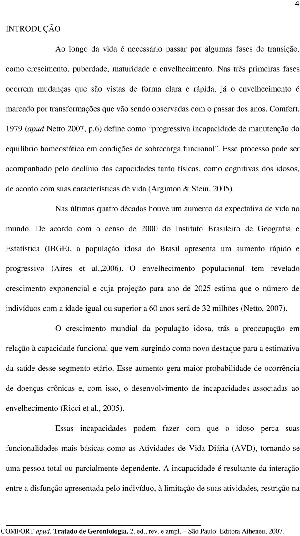 Comfort, 1979 (apud Netto 2007, p.6) define como progressiva incapacidade de manutenção do equilíbrio homeostático em condições de sobrecarga funcional.