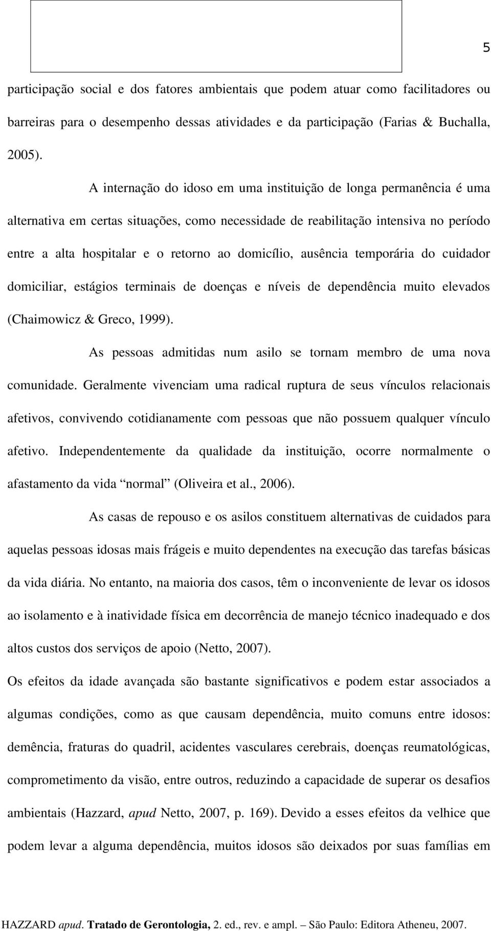 domicílio, ausência temporária do cuidador domiciliar, estágios terminais de doenças e níveis de dependência muito elevados (Chaimowicz & Greco, 1999).