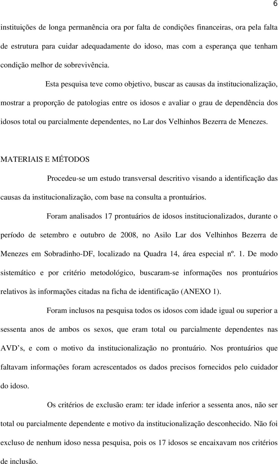 Esta pesquisa teve como objetivo, buscar as causas da institucionalização, mostrar a proporção de patologias entre os idosos e avaliar o grau de dependência dos idosos total ou parcialmente