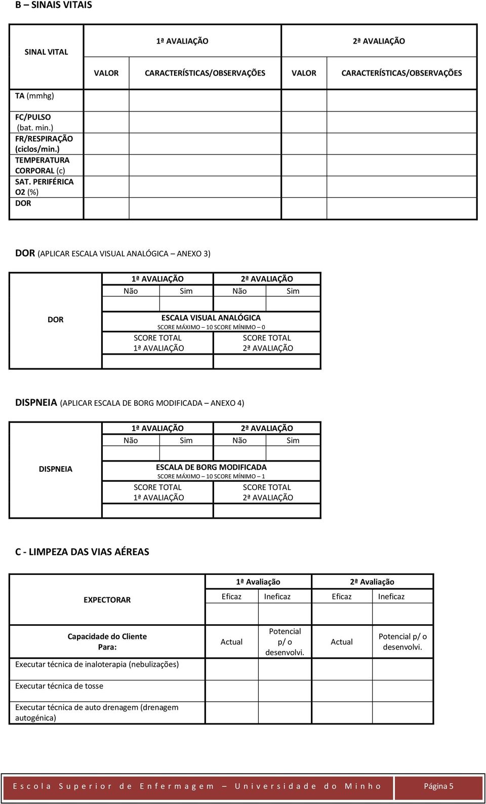 Não Sim Não Sim DISPNEIA ESCALA DE BORG MODIFICADA SCORE MÁXIMO 10 SCORE MÍNIMO 1 C - LIMPEZA DAS VIAS AÉREAS EXPECTORAR Eficaz Ineficaz Eficaz Ineficaz Capacidade do Cliente Para: Executar técnica