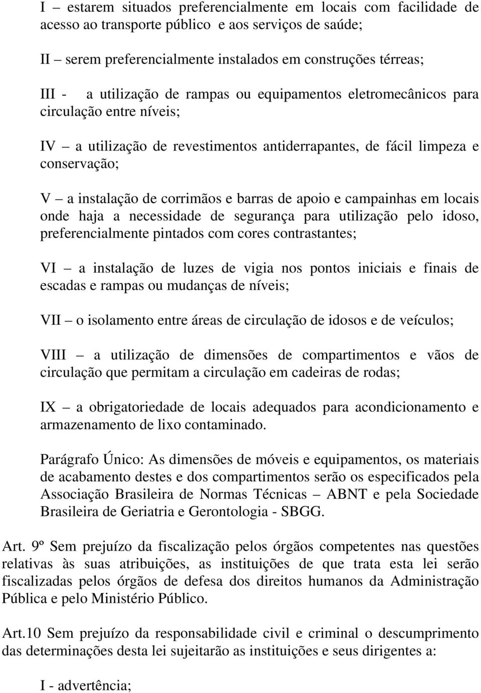 e campainhas em locais onde haja a necessidade de segurança para utilização pelo idoso, preferencialmente pintados com cores contrastantes; VI a instalação de luzes de vigia nos pontos iniciais e