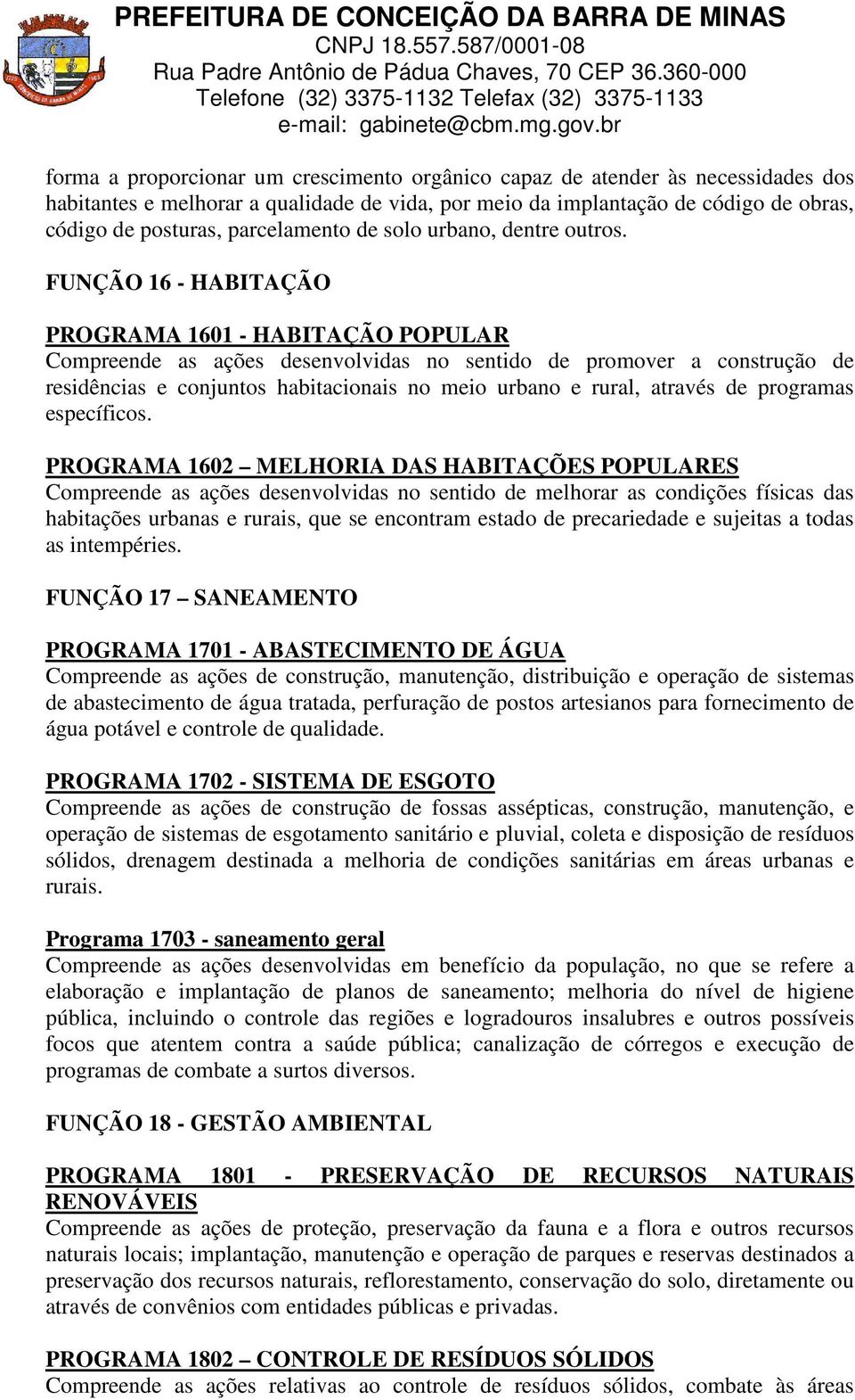 FUNÇÃO 16 - HABITAÇÃO PROGRAMA 1601 - HABITAÇÃO POPULAR Compreende as ações desenvolvidas no sentido de promover a construção de residências e conjuntos habitacionais no meio urbano e rural, através