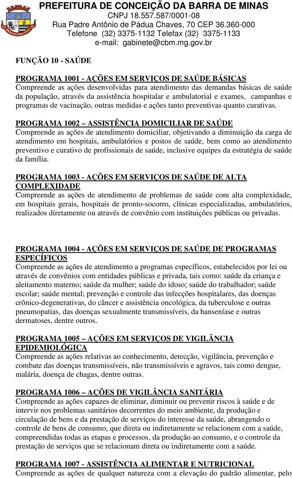 PROGRAMA 1002 ASSISTÊNCIA DOMICILIAR DE SAÚDE Compreende as ações de atendimento domiciliar, objetivando a diminuição da carga de atendimento em hospitais, ambulatórios e postos de saúde, bem como ao