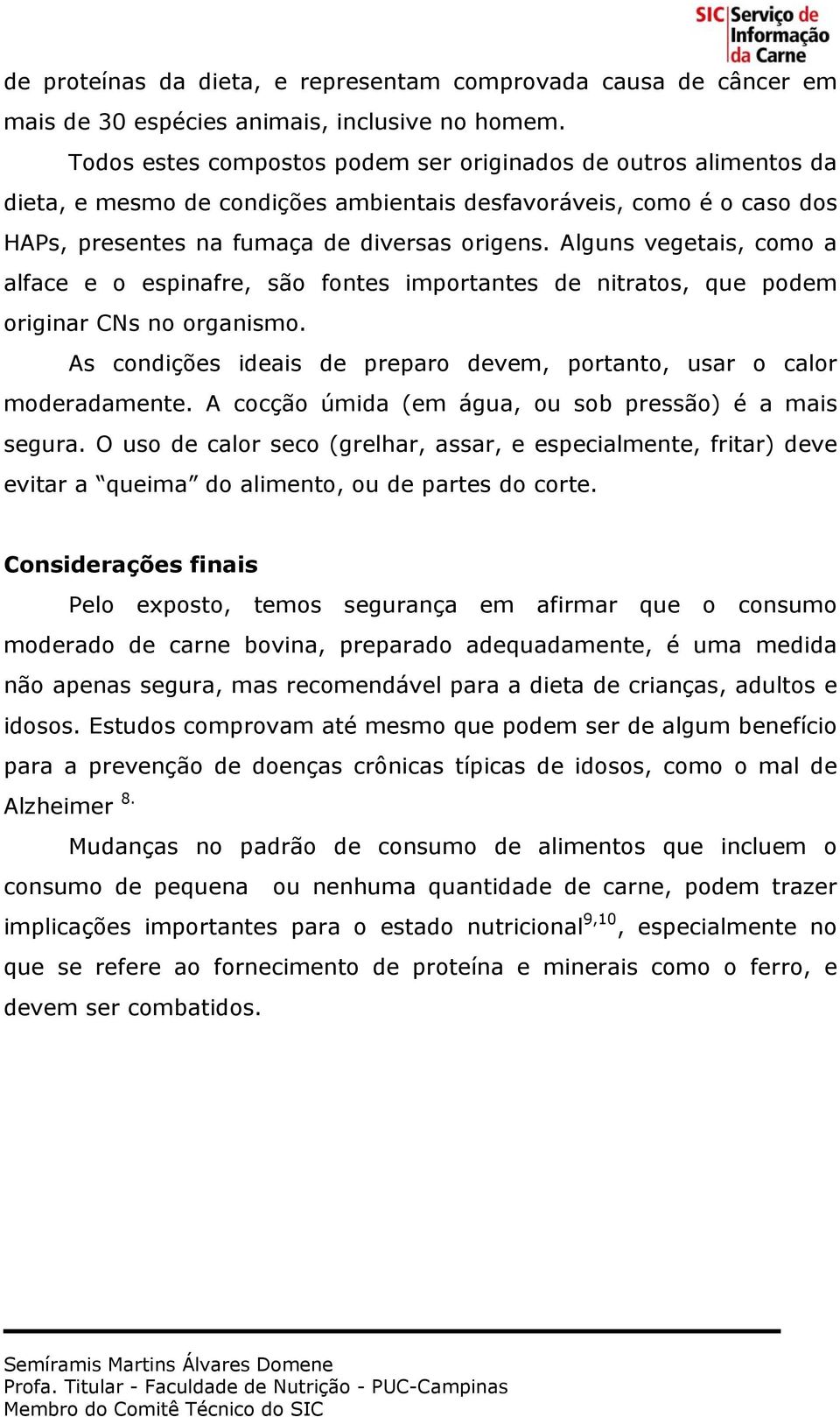 Alguns vegetais, como a alface e o espinafre, são fontes importantes de nitratos, que podem originar CNs no organismo. As condições ideais de preparo devem, portanto, usar o calor moderadamente.