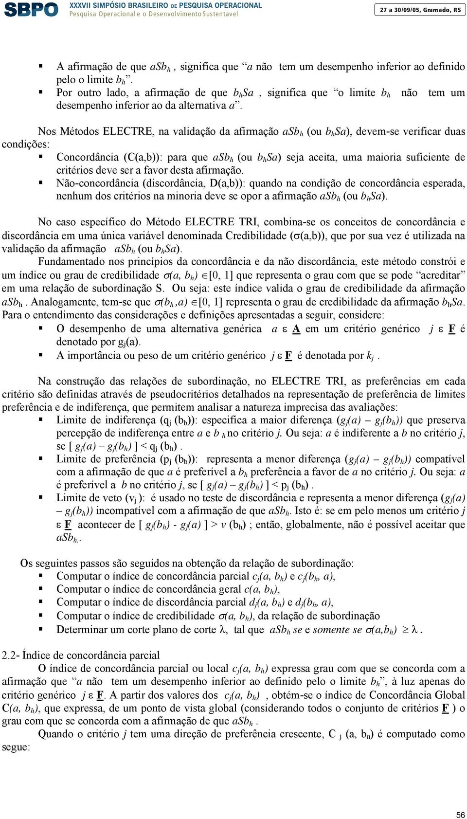 Nos Métodos ELECTRE, na validação da afirmação asb h (ou b h Sa), devem-se verificar duas condições: Concordância (C(a,b)): para que asb h (ou b h Sa) seja aceita, uma maioria suficiente de critérios