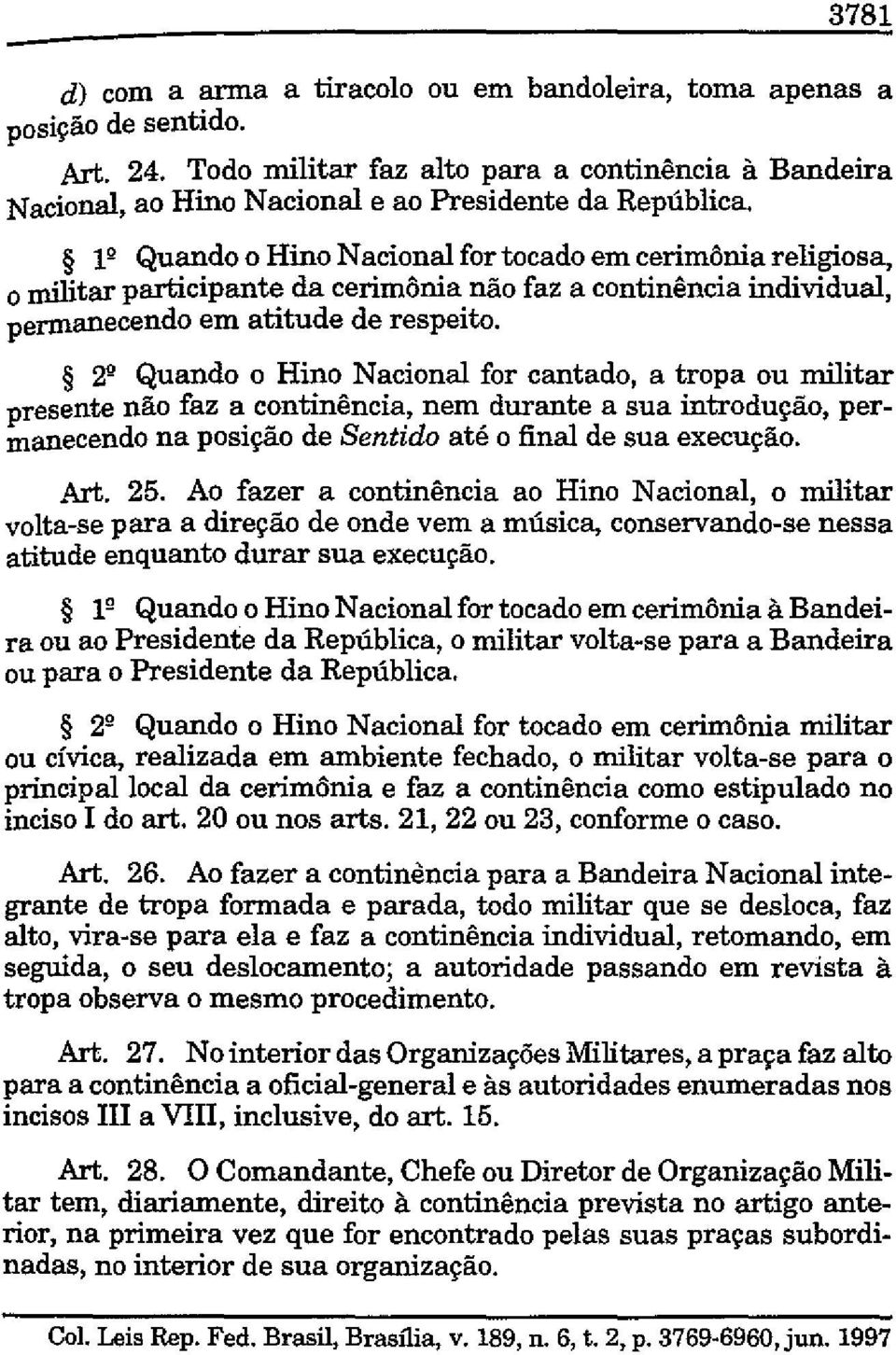 2" Quando o Hino Nacional for cantado, a tropa ou militar presente não faz a continência, nem durante a sua introdução, permanecendo na posição de Sentido até o final de sua execução. Art. 25.