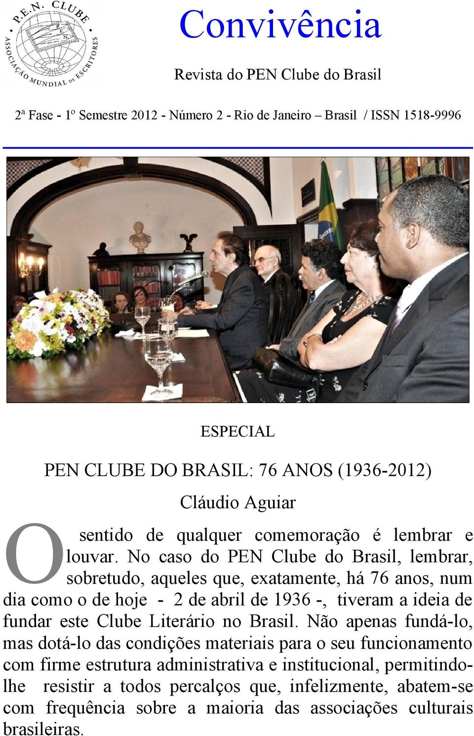 No caso do PEN Clube do Brasil, lembrar, sobretudo, aqueles que, exatamente, há 76 anos, num dia como o de hoje - 2 de abril de 1936 -, tiveram a ideia de fundar este Clube