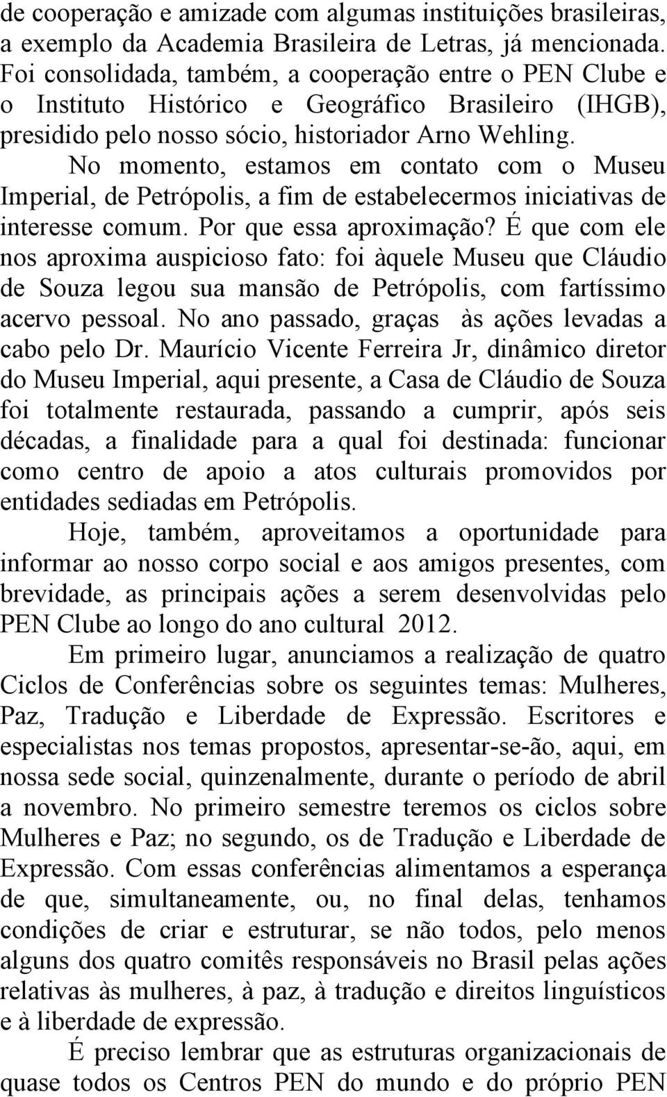 No momento, estamos em contato com o Museu Imperial, de Petrópolis, a fim de estabelecermos iniciativas de interesse comum. Por que essa aproximação?